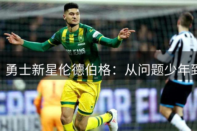 勇士新星伦德伯格：从问题少年到夏联MVP的逆袭之路