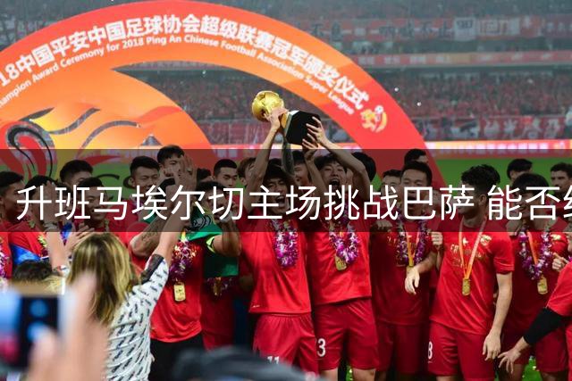 升班马埃尔切主场挑战巴萨 能否终结连败纪录