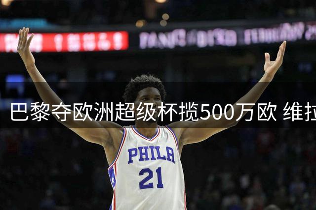 巴黎夺欧洲超级杯揽500万欧 维拉进账400万欧