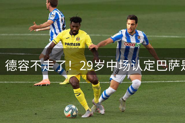 德容不走了！29岁中场认定巴萨是归宿，甚至想在这里退役