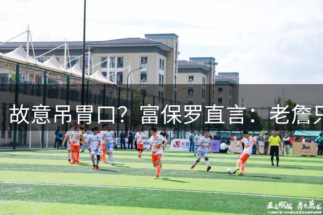 故意吊胃口？富保罗直言：老詹只是慎重，没说不让各队补齐阵容
