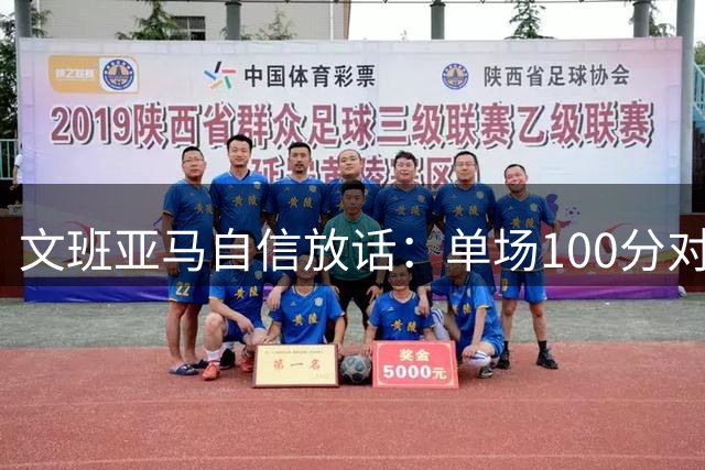文班亚马自信放话：单场100分对我并非不可能
