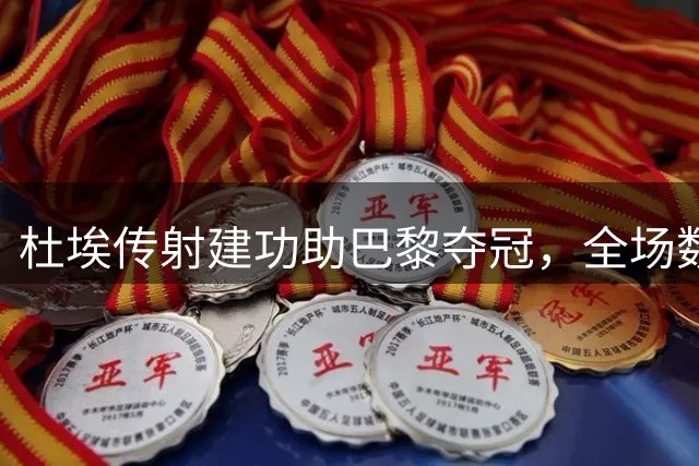 杜埃传射建功助巴黎夺冠，全场数据亮眼