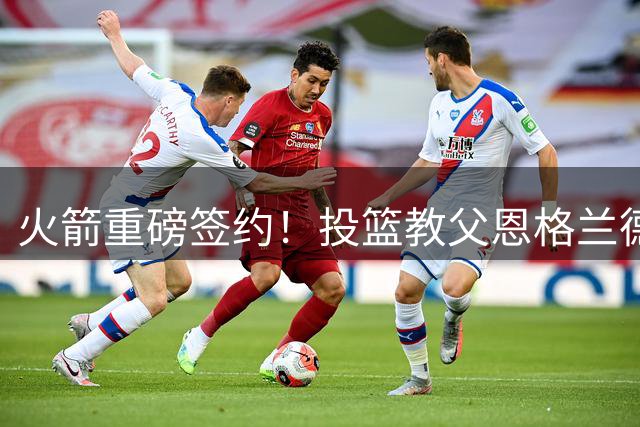 火箭重磅签约！投篮教父恩格兰德被誉为教练界"禅师+波波"组合