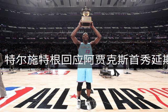 特尔施特根回应阿贾克斯首秀延期 坦言尊重主帅选择期待荷甲亮相