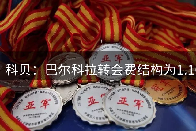 科贝：巴尔科拉转会费结构为1.16亿欧+2400万欧浮动