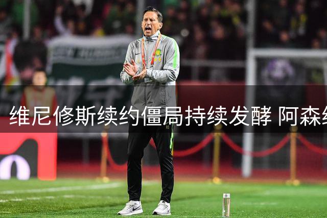 维尼修斯续约僵局持续发酵 阿森纳伺机而动准备截胡
