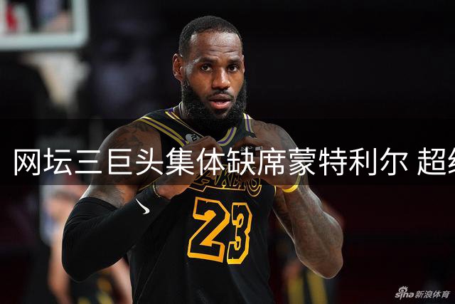 网坛三巨头集体缺席蒙特利尔 超级大师赛改革遭遇当头一棒