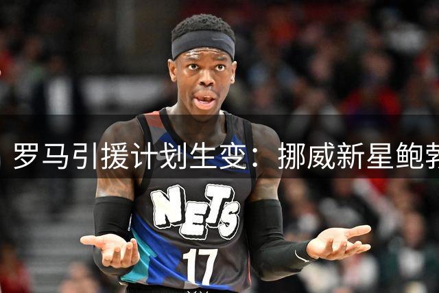 罗马引援计划生变：挪威新星鲍勃或成边锋补强新选择