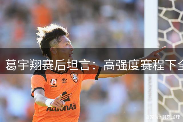 葛宇翔赛后坦言：高强度赛程下全队已竭尽全力