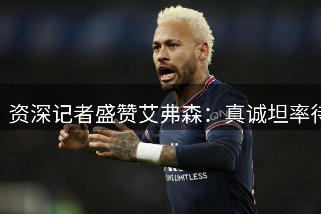 资深记者盛赞艾弗森：真诚坦率待人 从不区别对待