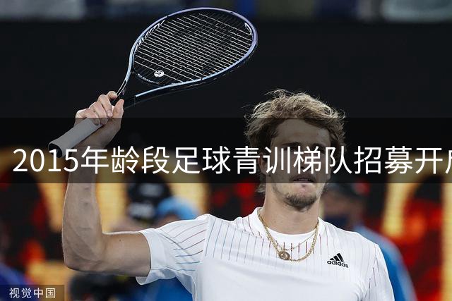 2015年龄段足球青训梯队招募开启 打造未来之星