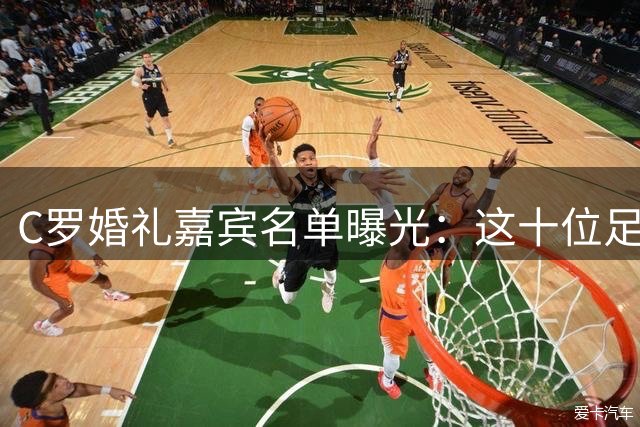 C罗婚礼嘉宾名单曝光：这十位足坛名将注定缺席