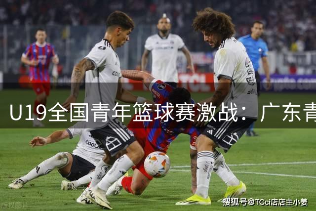 U19全国青年篮球赛激战：广东青训梯队大胜山西 张家睿砍全场最高分